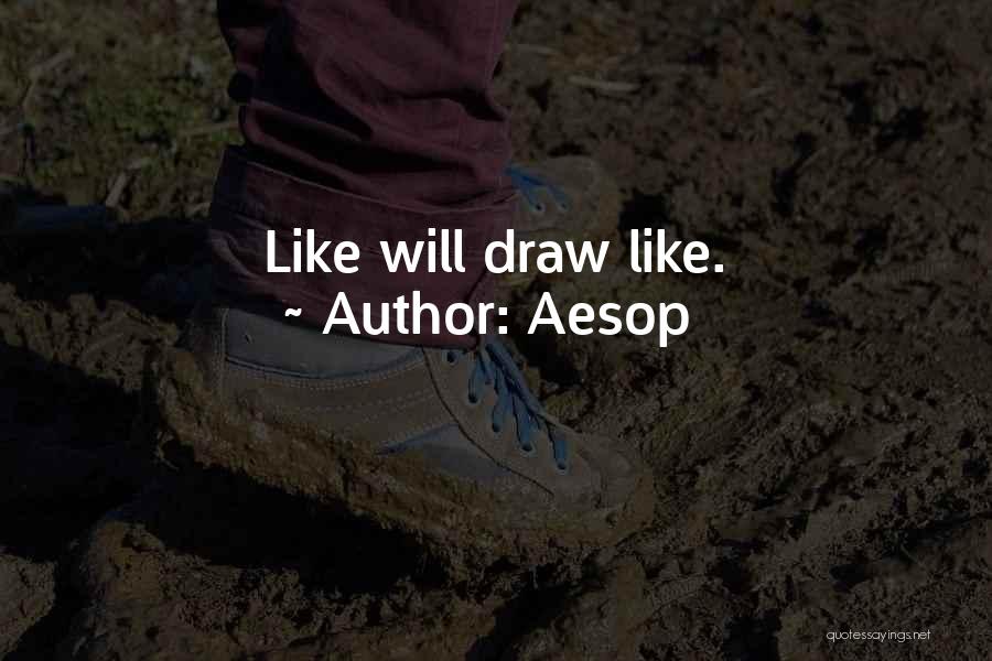 Aesop Quotes: Like Will Draw Like.