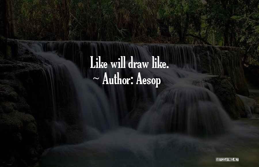 Aesop Quotes: Like Will Draw Like.