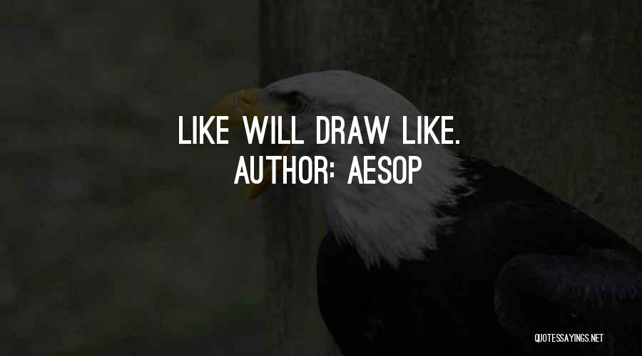 Aesop Quotes: Like Will Draw Like.