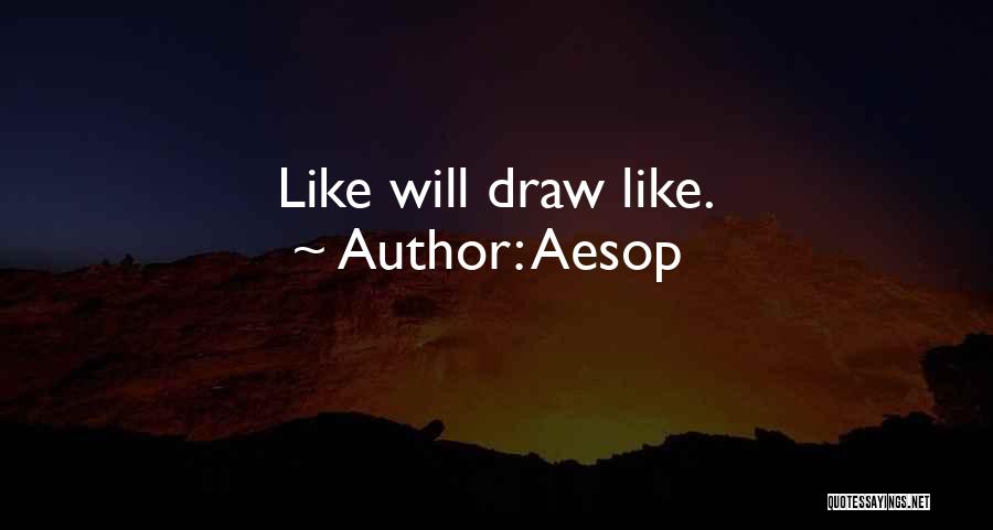 Aesop Quotes: Like Will Draw Like.