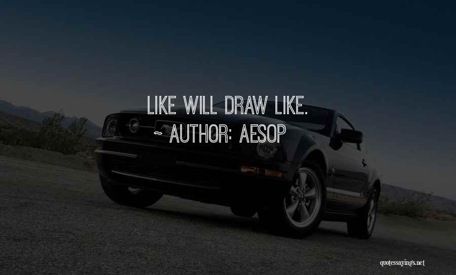 Aesop Quotes: Like Will Draw Like.
