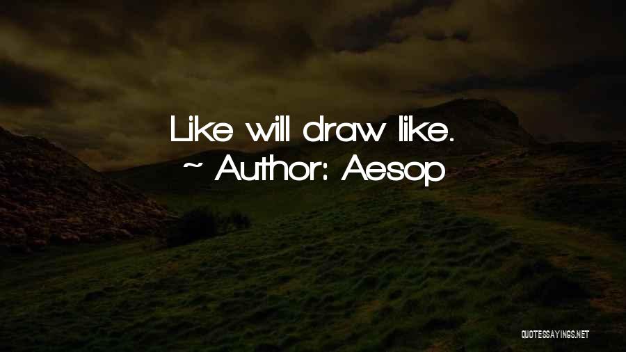 Aesop Quotes: Like Will Draw Like.