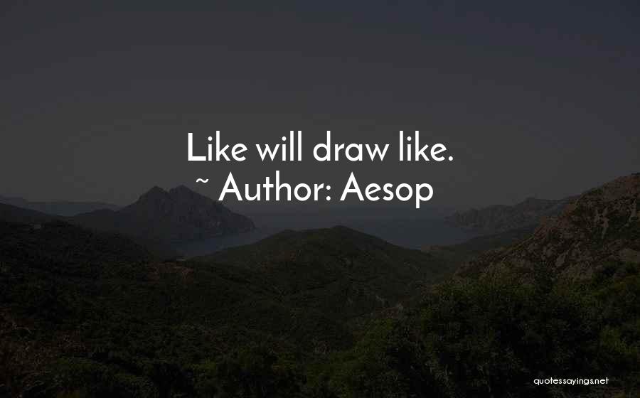 Aesop Quotes: Like Will Draw Like.