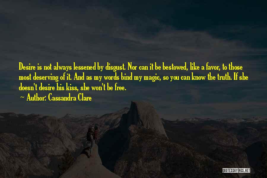 Cassandra Clare Quotes: Desire Is Not Always Lessened By Disgust. Nor Can It Be Bestowed, Like A Favor, To Those Most Deserving Of