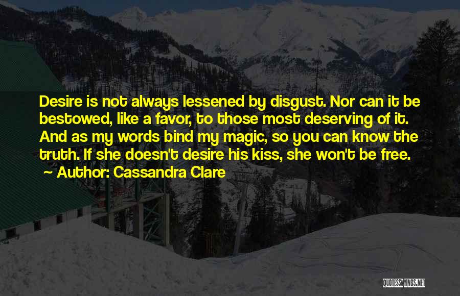 Cassandra Clare Quotes: Desire Is Not Always Lessened By Disgust. Nor Can It Be Bestowed, Like A Favor, To Those Most Deserving Of