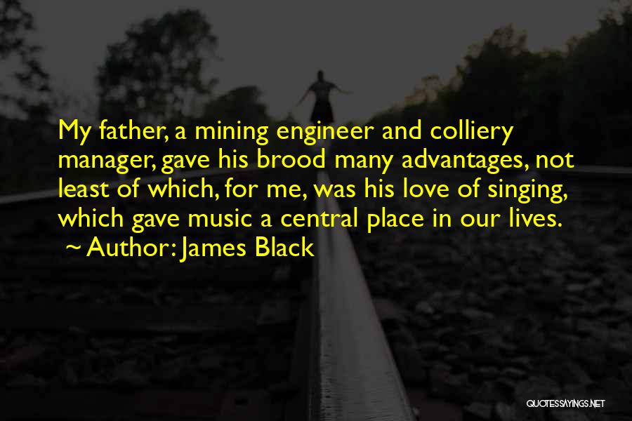 James Black Quotes: My Father, A Mining Engineer And Colliery Manager, Gave His Brood Many Advantages, Not Least Of Which, For Me, Was