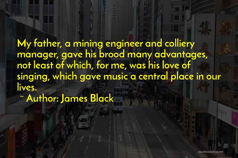 James Black Quotes: My Father, A Mining Engineer And Colliery Manager, Gave His Brood Many Advantages, Not Least Of Which, For Me, Was