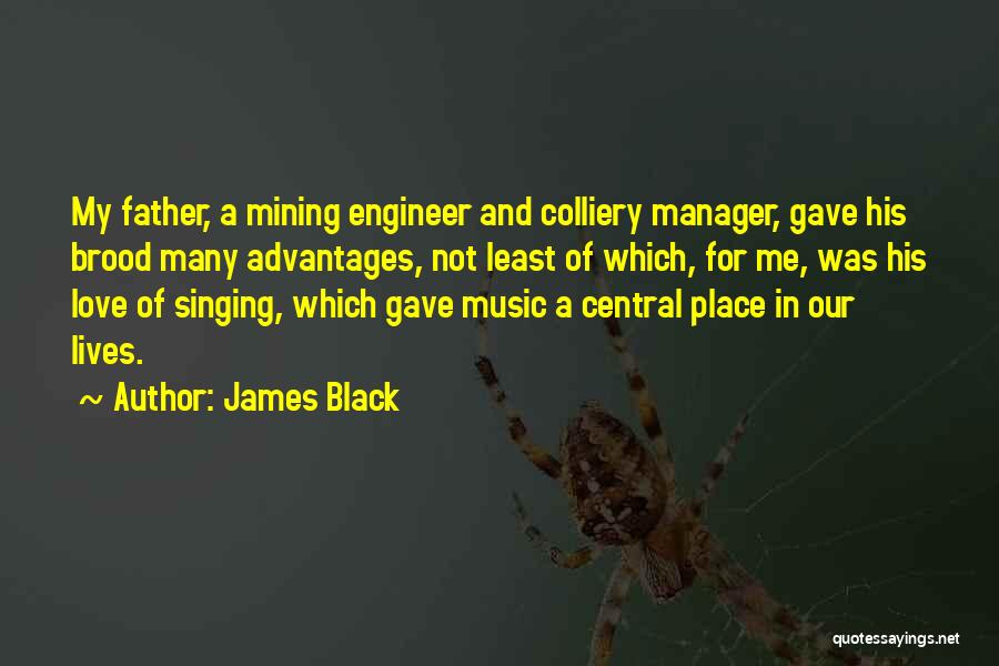 James Black Quotes: My Father, A Mining Engineer And Colliery Manager, Gave His Brood Many Advantages, Not Least Of Which, For Me, Was