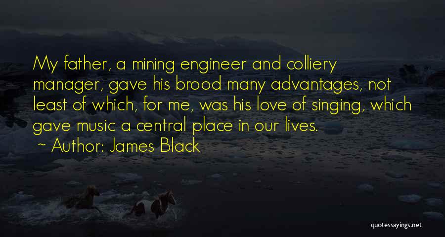 James Black Quotes: My Father, A Mining Engineer And Colliery Manager, Gave His Brood Many Advantages, Not Least Of Which, For Me, Was