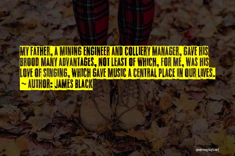 James Black Quotes: My Father, A Mining Engineer And Colliery Manager, Gave His Brood Many Advantages, Not Least Of Which, For Me, Was