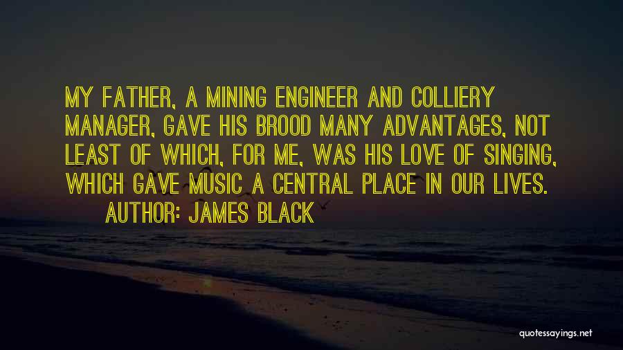 James Black Quotes: My Father, A Mining Engineer And Colliery Manager, Gave His Brood Many Advantages, Not Least Of Which, For Me, Was