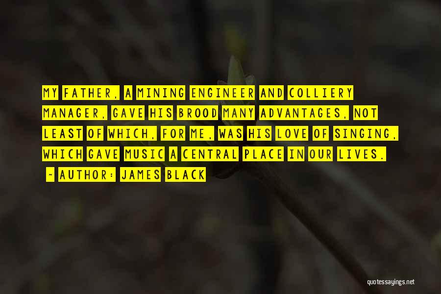 James Black Quotes: My Father, A Mining Engineer And Colliery Manager, Gave His Brood Many Advantages, Not Least Of Which, For Me, Was