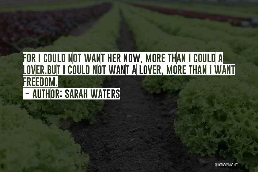 Sarah Waters Quotes: For I Could Not Want Her Now, More Than I Could A Lover.but I Could Not Want A Lover, More