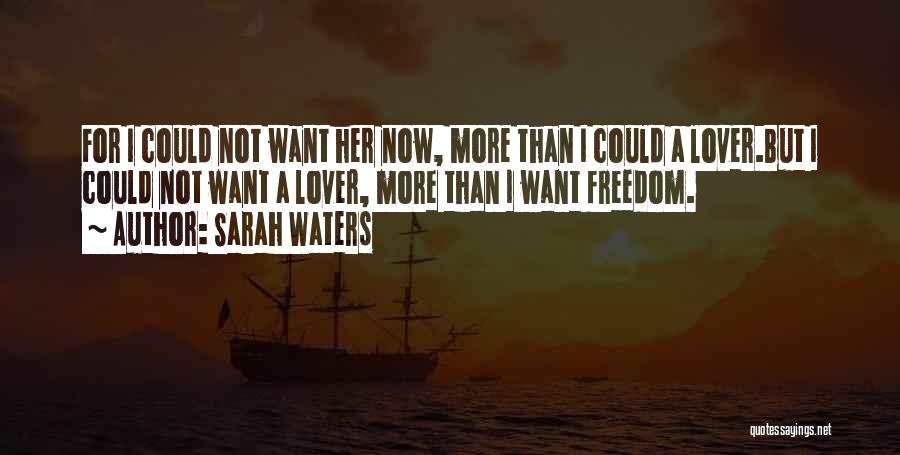 Sarah Waters Quotes: For I Could Not Want Her Now, More Than I Could A Lover.but I Could Not Want A Lover, More