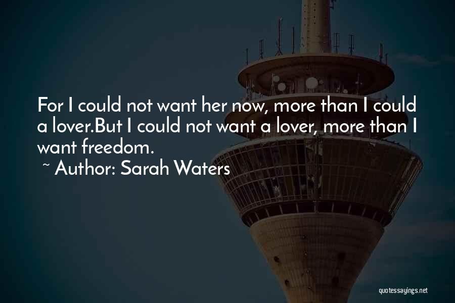 Sarah Waters Quotes: For I Could Not Want Her Now, More Than I Could A Lover.but I Could Not Want A Lover, More