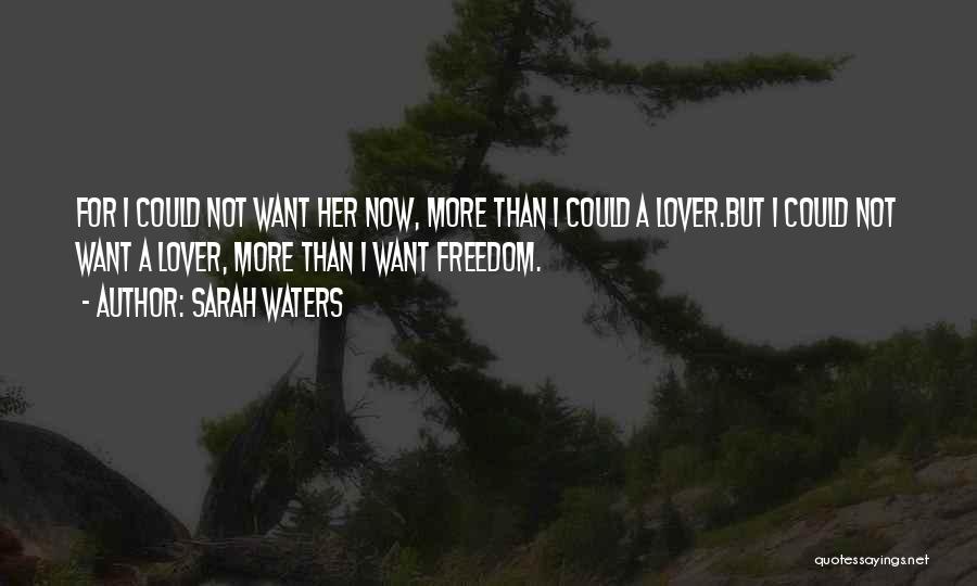 Sarah Waters Quotes: For I Could Not Want Her Now, More Than I Could A Lover.but I Could Not Want A Lover, More