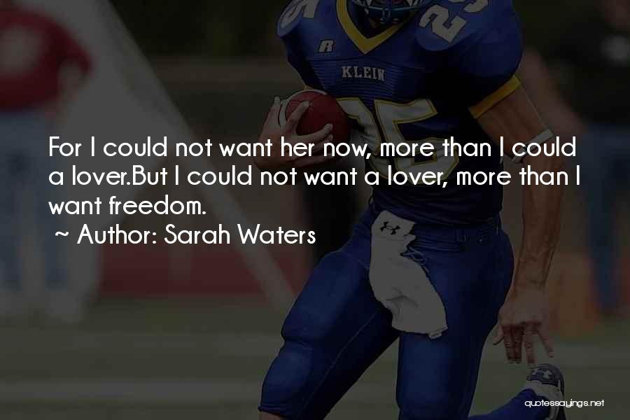 Sarah Waters Quotes: For I Could Not Want Her Now, More Than I Could A Lover.but I Could Not Want A Lover, More