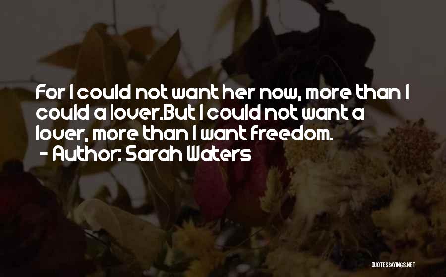 Sarah Waters Quotes: For I Could Not Want Her Now, More Than I Could A Lover.but I Could Not Want A Lover, More