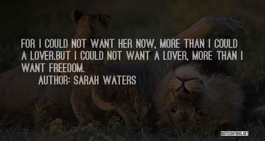 Sarah Waters Quotes: For I Could Not Want Her Now, More Than I Could A Lover.but I Could Not Want A Lover, More