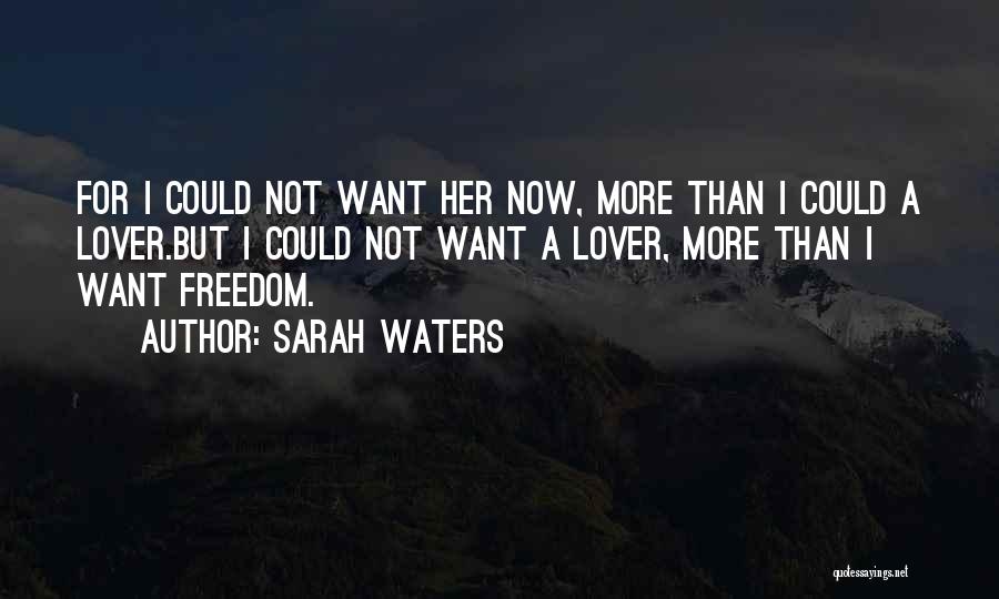 Sarah Waters Quotes: For I Could Not Want Her Now, More Than I Could A Lover.but I Could Not Want A Lover, More