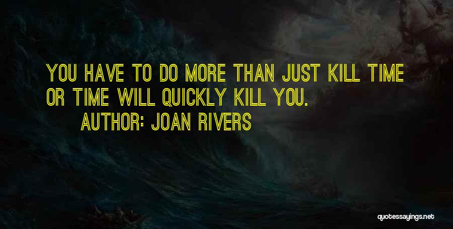 Joan Rivers Quotes: You Have To Do More Than Just Kill Time Or Time Will Quickly Kill You.