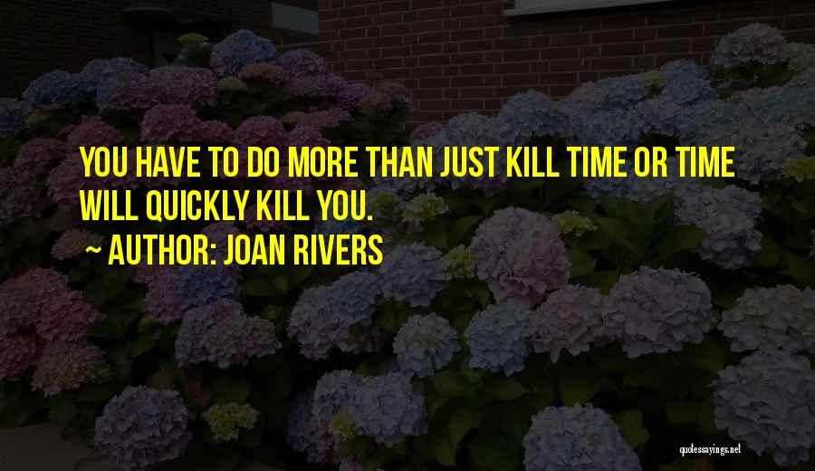 Joan Rivers Quotes: You Have To Do More Than Just Kill Time Or Time Will Quickly Kill You.