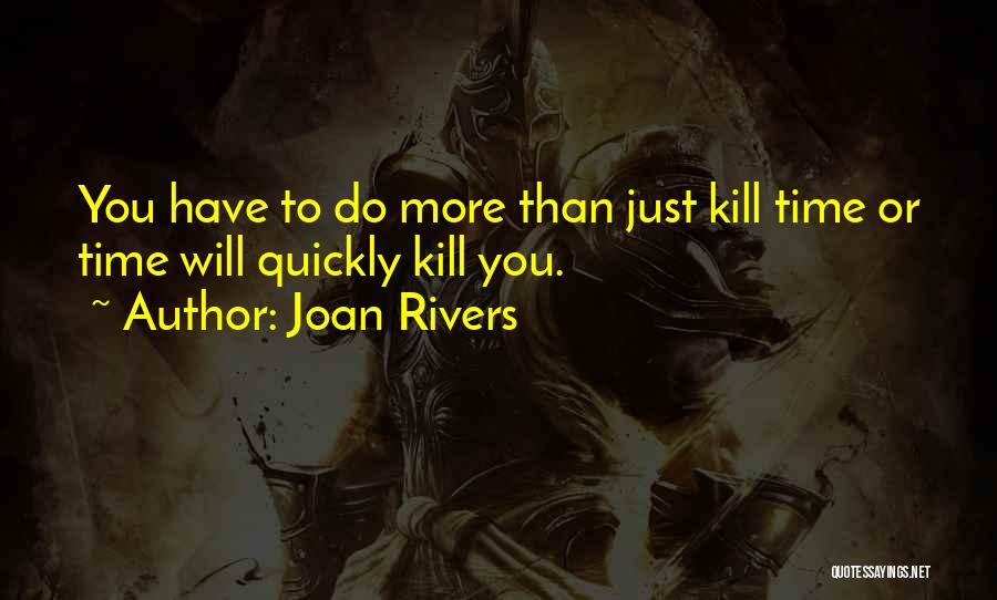 Joan Rivers Quotes: You Have To Do More Than Just Kill Time Or Time Will Quickly Kill You.