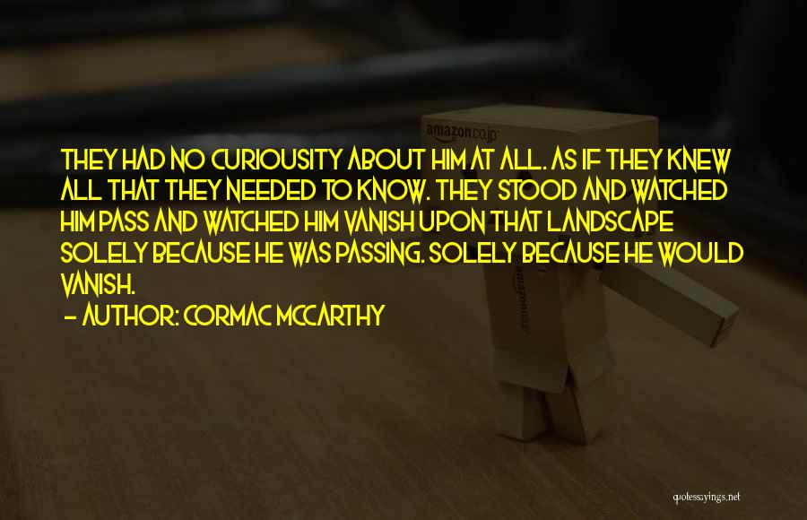 Cormac McCarthy Quotes: They Had No Curiousity About Him At All. As If They Knew All That They Needed To Know. They Stood