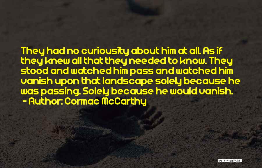 Cormac McCarthy Quotes: They Had No Curiousity About Him At All. As If They Knew All That They Needed To Know. They Stood