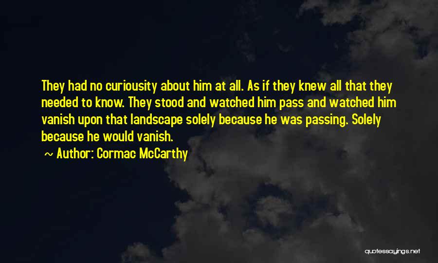 Cormac McCarthy Quotes: They Had No Curiousity About Him At All. As If They Knew All That They Needed To Know. They Stood