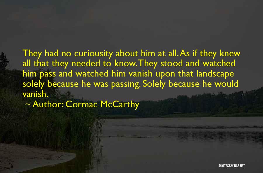 Cormac McCarthy Quotes: They Had No Curiousity About Him At All. As If They Knew All That They Needed To Know. They Stood