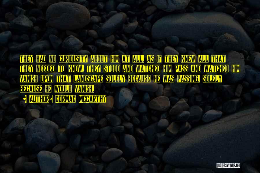 Cormac McCarthy Quotes: They Had No Curiousity About Him At All. As If They Knew All That They Needed To Know. They Stood