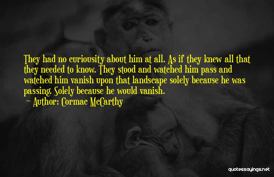 Cormac McCarthy Quotes: They Had No Curiousity About Him At All. As If They Knew All That They Needed To Know. They Stood