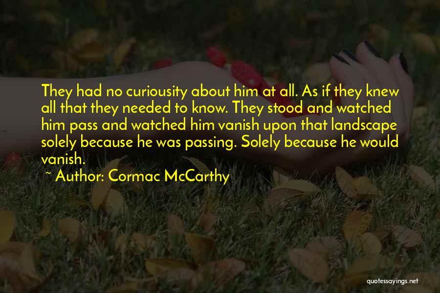 Cormac McCarthy Quotes: They Had No Curiousity About Him At All. As If They Knew All That They Needed To Know. They Stood