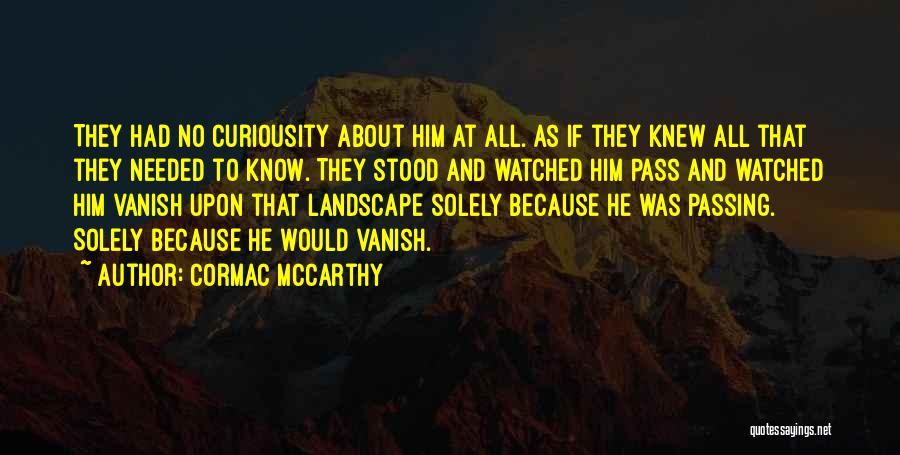 Cormac McCarthy Quotes: They Had No Curiousity About Him At All. As If They Knew All That They Needed To Know. They Stood