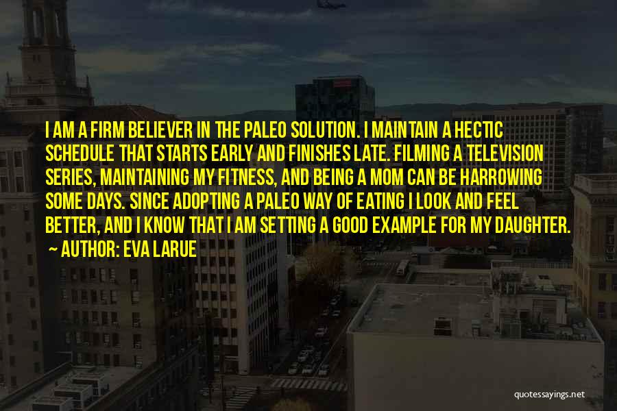 Eva LaRue Quotes: I Am A Firm Believer In The Paleo Solution. I Maintain A Hectic Schedule That Starts Early And Finishes Late.