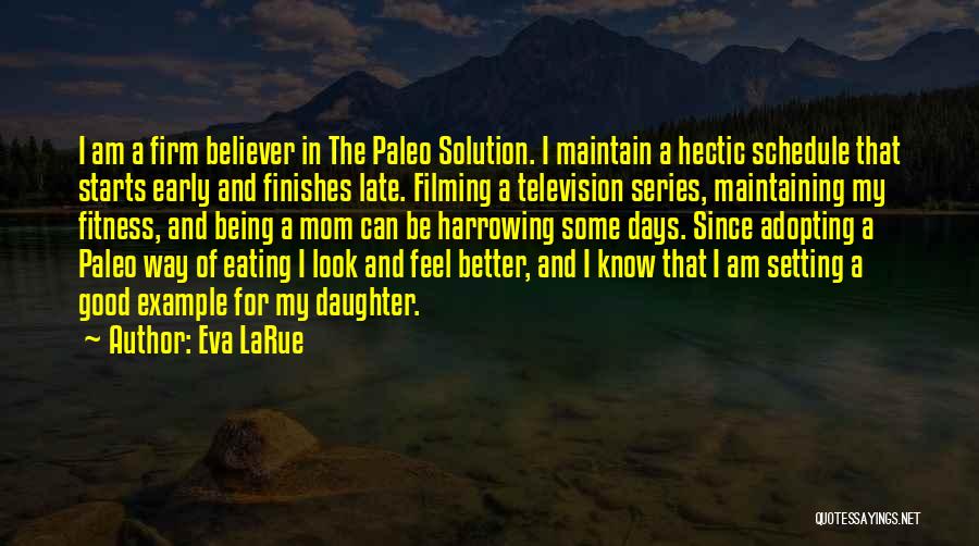 Eva LaRue Quotes: I Am A Firm Believer In The Paleo Solution. I Maintain A Hectic Schedule That Starts Early And Finishes Late.