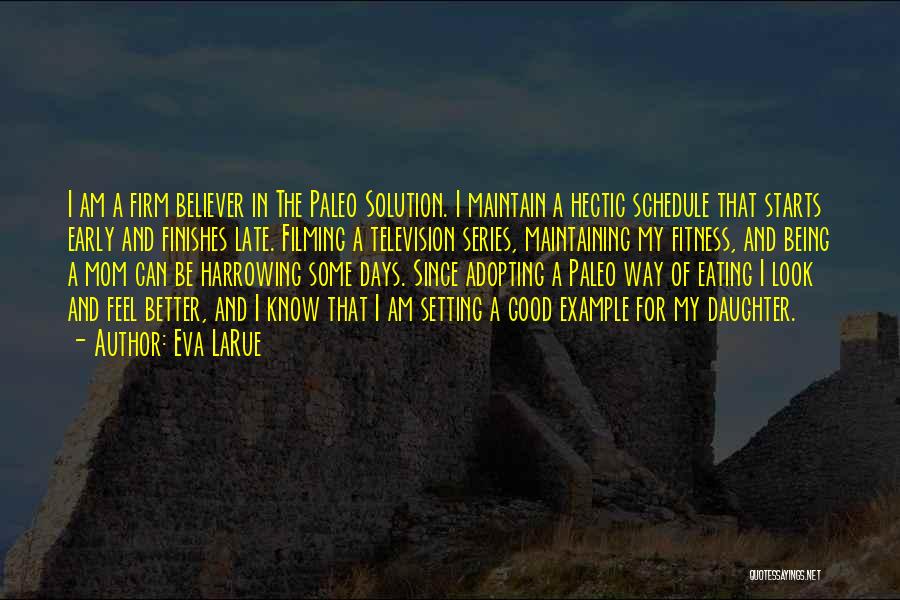 Eva LaRue Quotes: I Am A Firm Believer In The Paleo Solution. I Maintain A Hectic Schedule That Starts Early And Finishes Late.