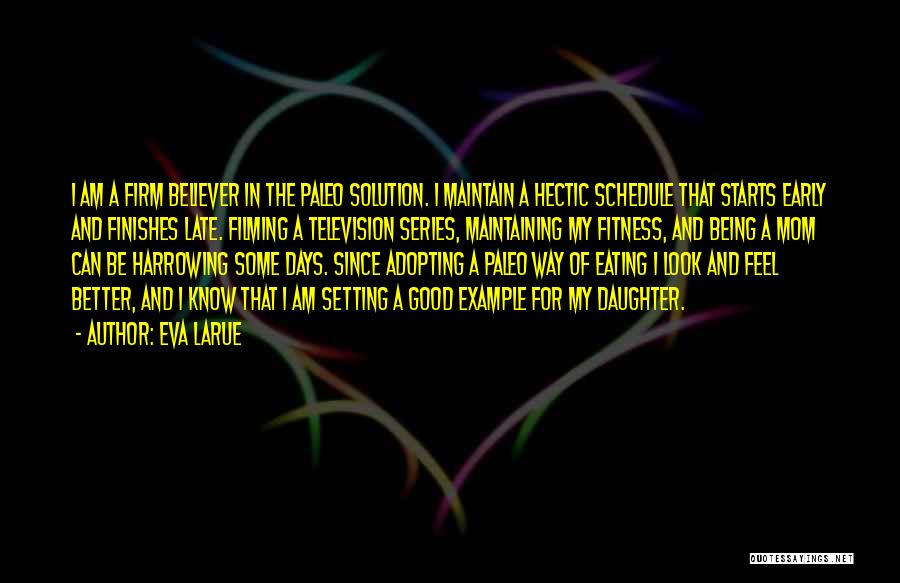 Eva LaRue Quotes: I Am A Firm Believer In The Paleo Solution. I Maintain A Hectic Schedule That Starts Early And Finishes Late.