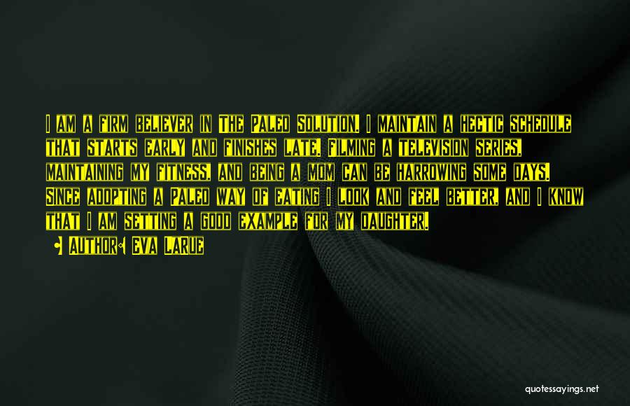 Eva LaRue Quotes: I Am A Firm Believer In The Paleo Solution. I Maintain A Hectic Schedule That Starts Early And Finishes Late.