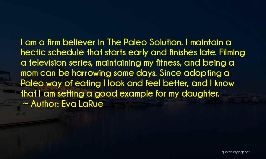 Eva LaRue Quotes: I Am A Firm Believer In The Paleo Solution. I Maintain A Hectic Schedule That Starts Early And Finishes Late.