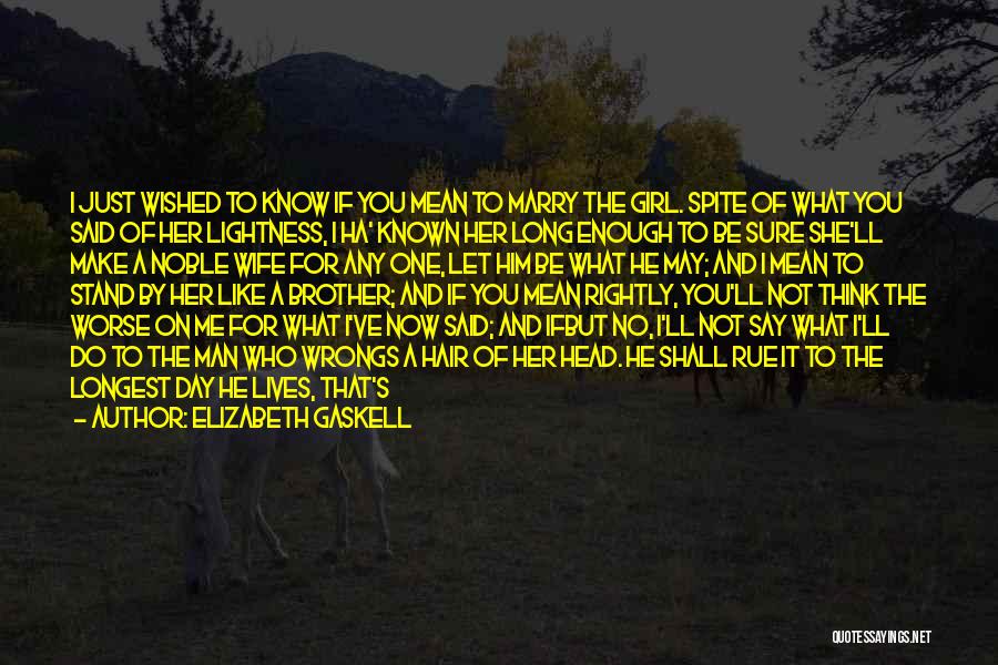 Elizabeth Gaskell Quotes: I Just Wished To Know If You Mean To Marry The Girl. Spite Of What You Said Of Her Lightness,