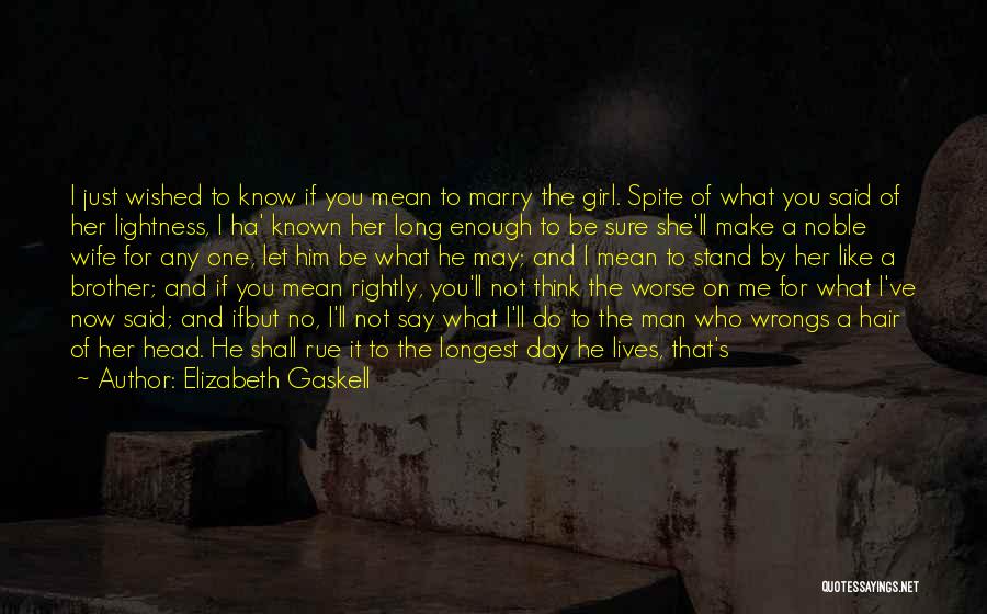 Elizabeth Gaskell Quotes: I Just Wished To Know If You Mean To Marry The Girl. Spite Of What You Said Of Her Lightness,