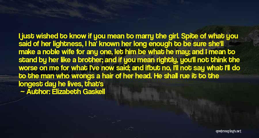 Elizabeth Gaskell Quotes: I Just Wished To Know If You Mean To Marry The Girl. Spite Of What You Said Of Her Lightness,