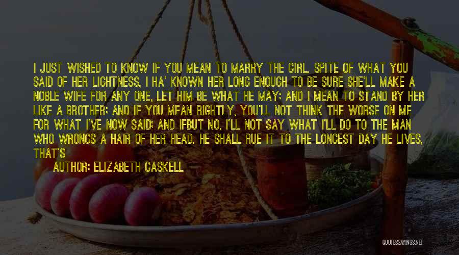 Elizabeth Gaskell Quotes: I Just Wished To Know If You Mean To Marry The Girl. Spite Of What You Said Of Her Lightness,