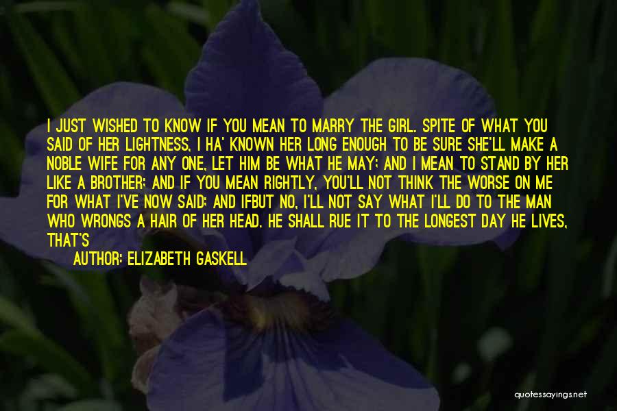 Elizabeth Gaskell Quotes: I Just Wished To Know If You Mean To Marry The Girl. Spite Of What You Said Of Her Lightness,