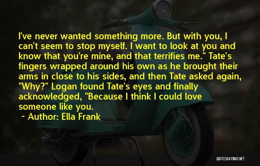 Ella Frank Quotes: I've Never Wanted Something More. But With You, I Can't Seem To Stop Myself. I Want To Look At You