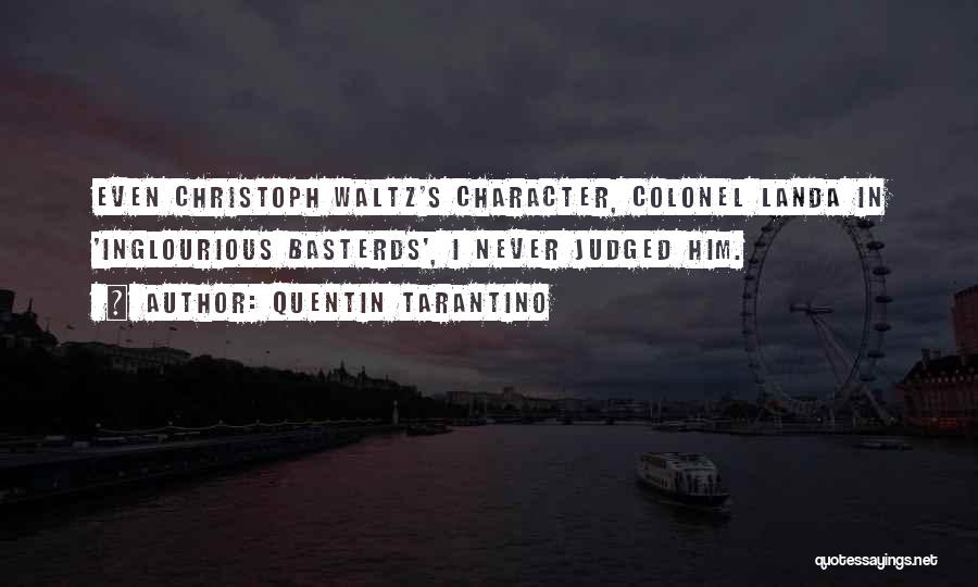 Quentin Tarantino Quotes: Even Christoph Waltz's Character, Colonel Landa In 'inglourious Basterds', I Never Judged Him.