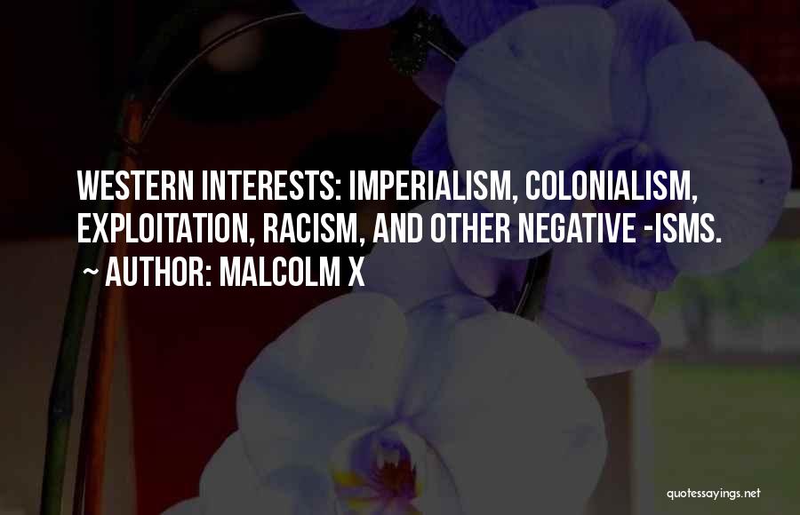 Malcolm X Quotes: Western Interests: Imperialism, Colonialism, Exploitation, Racism, And Other Negative -isms.