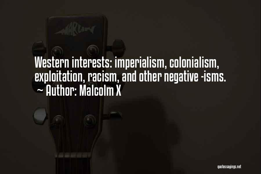 Malcolm X Quotes: Western Interests: Imperialism, Colonialism, Exploitation, Racism, And Other Negative -isms.